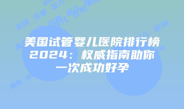 美国试管婴儿医院排行榜2024:权威指南助你一次成功好孕插图 美国试管婴儿医院排行榜2024:权威指南助你一次成功好孕