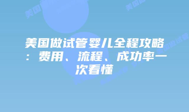 美国做试管婴儿全程攻略:费用、流程、成功率一次看懂插图 美国做试管婴儿全程攻略:费用、流程、成功率一次看懂