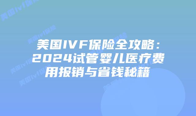 美国IVF保险全攻略:2024试管婴儿医疗费用报销与省钱秘籍插图 美国IVF保险全攻略:2024试管婴儿医疗费用报销与省钱秘籍