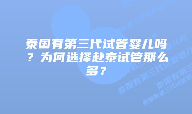 泰国有第三代试管婴儿吗？为何选择赴泰试管那么多？