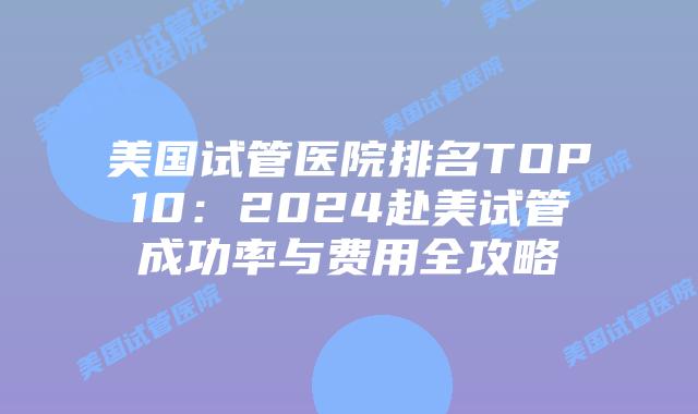 美国试管医院排名TOP10:2024赴美试管成功率与费用全攻略插图 美国试管医院排名TOP10:2024赴美试管成功率与费用全攻略