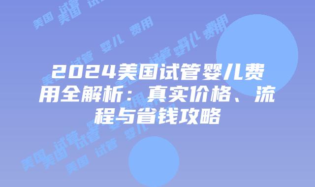 2024美国试管婴儿费用全解析:真实价格、流程与省钱攻略插图 2024美国试管婴儿费用全解析:真实价格、流程与省钱攻略