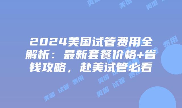 2024美国试管费用全解析：最新套餐价格+省钱攻略，赴美试管必看