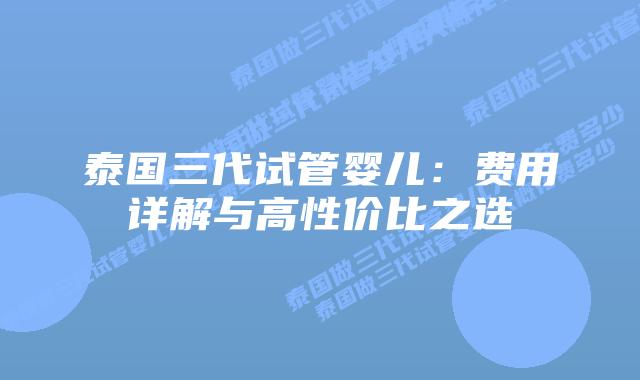 泰国三代试管婴儿：费用详解与高性价比之选