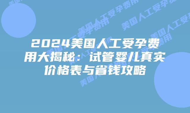 2024美国人工受孕费用大揭秘：试管婴儿真实价格表与省钱攻略