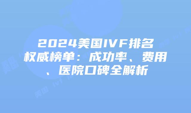 2024美国IVF排名权威榜单：成功率、费用、医院口碑全解析