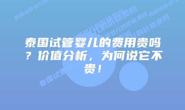 泰国试管婴儿的费用贵吗?价值分析,为何说它不贵!插图 泰国试管婴儿的费用贵吗?价值分析,为何说它不贵!