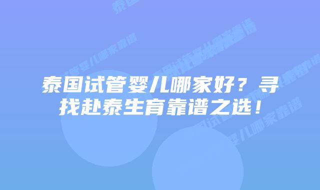 泰国试管婴儿哪家好?寻找赴泰生育靠谱之选!插图 泰国试管婴儿哪家好?寻找赴泰生育靠谱之选!