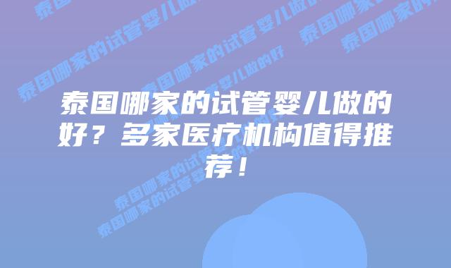 泰国哪家的试管婴儿做的好？多家医疗机构值得推荐！