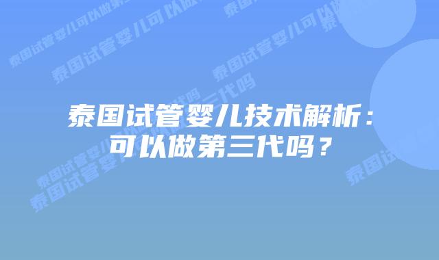 泰国试管婴儿技术解析：可以做第三代吗？