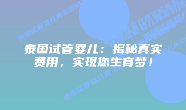 泰国试管婴儿：揭秘真实费用，实现您生育梦！