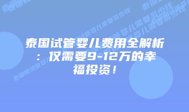 泰国试管婴儿费用全解析:仅需要9-12万的幸福投资!插图 泰国试管婴儿费用全解析:仅需要9-12万的幸福投资!