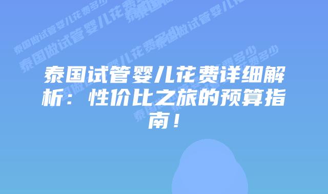 泰国试管婴儿花费详细解析：性价比之旅的预算指南！