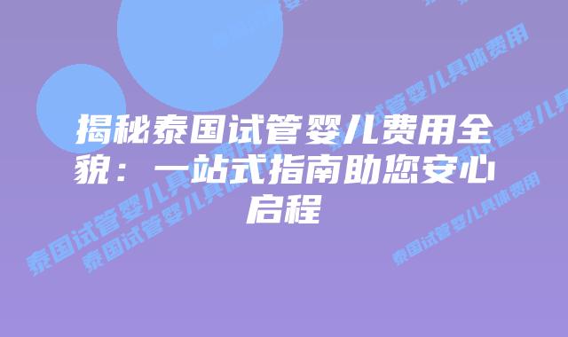 揭秘泰国试管婴儿费用全貌：一站式指南助您安心启程