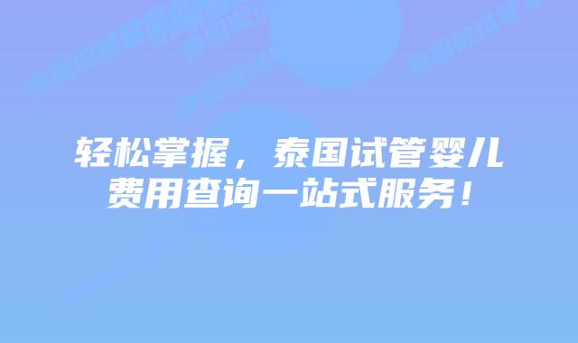 轻松掌握，泰国试管婴儿费用查询一站式服务！
