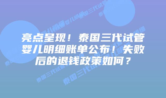 亮点呈现！泰国三代试管婴儿明细账单公布！失败后的退钱政策如何？