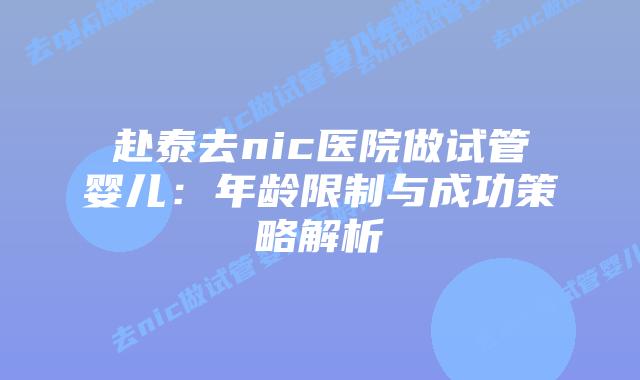 赴泰去nic医院做试管婴儿:年龄限制与成功策略解析插图 赴泰去nic医院做试管婴儿:年龄限制与成功策略解析