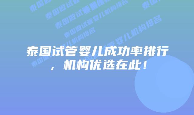 泰国试管婴儿成功率排行，机构优选在此！