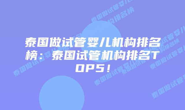 泰国做试管婴儿机构排名榜:泰国试管机构排名TOP5!插图 泰国做试管婴儿机构排名榜:泰国试管机构排名TOP5!