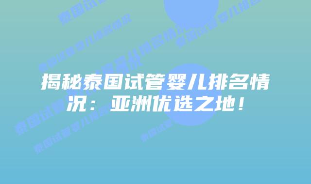 揭秘泰国试管婴儿排名情况：亚洲优选之地！