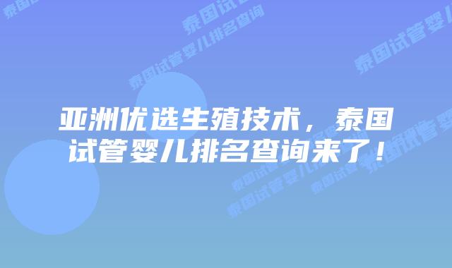 亚洲优选生殖技术,泰国试管婴儿排名查询来了!插图 亚洲优选生殖技术,泰国试管婴儿排名查询来了!