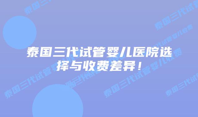 泰国三代试管婴儿医院选择与收费差异！