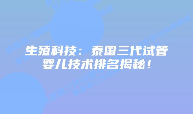 生殖科技：泰国三代试管婴儿技术排名揭秘！