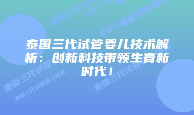泰国三代试管婴儿技术解析：创新科技带领生育新时代！