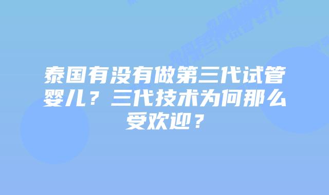 泰国有没有做第三代试管婴儿？三代技术为何那么受欢迎？