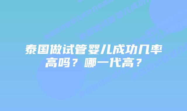 泰国做试管婴儿成功几率高吗？哪一代高？