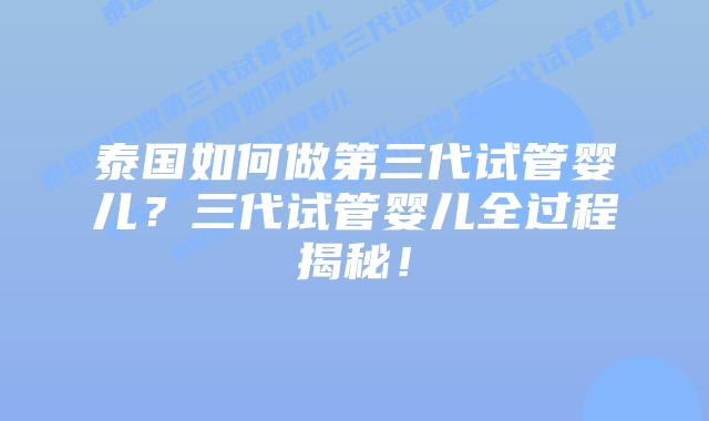泰国如何做第三代试管婴儿？三代试管婴儿全过程揭秘！