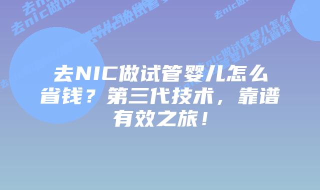 去NIC做试管婴儿怎么省钱？第三代技术，靠谱有效之旅！