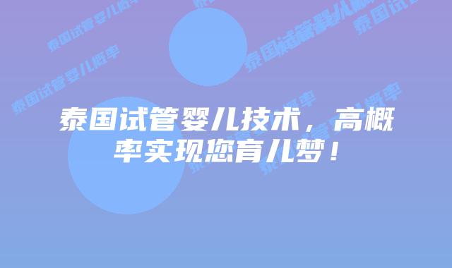 泰国试管婴儿技术，高概率实现您育儿梦！