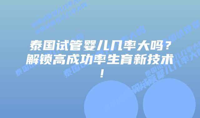 泰国试管婴儿几率大吗?解锁高成功率生育新技术!插图 泰国试管婴儿几率大吗?解锁高成功率生育新技术!