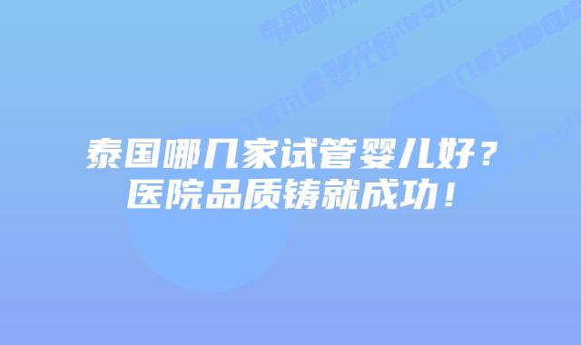 泰国哪几家试管婴儿好？医院品质铸就成功！