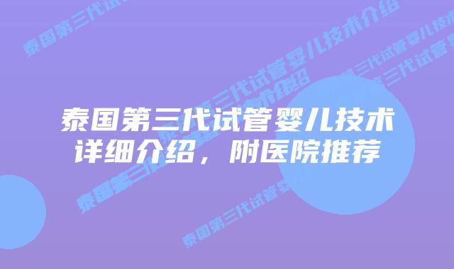 泰国第三代试管婴儿技术详细介绍，附医院推荐