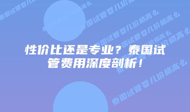 性价比还是专业？泰国试管费用深度剖析！
