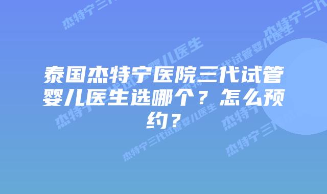 泰国杰特宁医院三代试管婴儿医生选哪个？怎么预约？