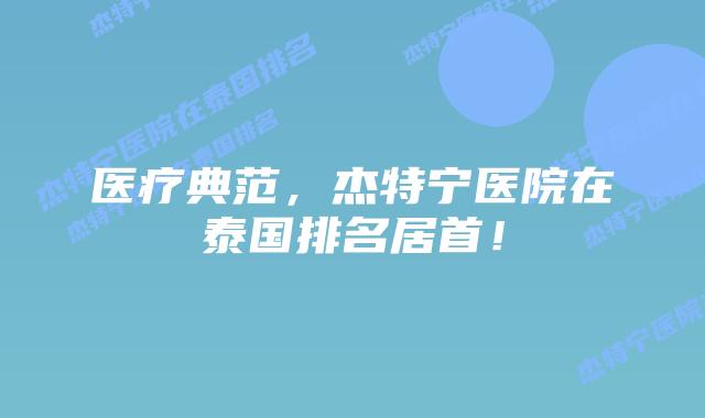 医疗典范，杰特宁医院在泰国排名居首！