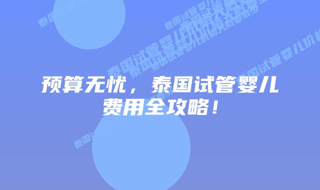 预算无忧，泰国试管婴儿费用全攻略！