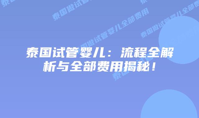 泰国试管婴儿：流程全解析与全部费用揭秘！