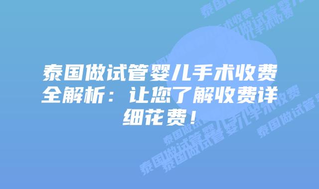 泰国做试管婴儿手术收费全解析：让您了解收费详细花费！