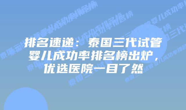 排名速递：泰国三代试管婴儿成功率排名榜出炉，优选医院一目了然