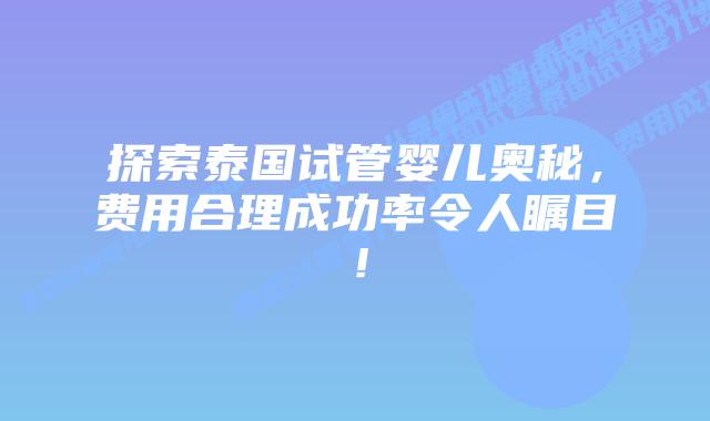 探索泰国试管婴儿奥秘，费用合理成功率令人瞩目！