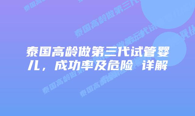 泰国高龄做第三代试管婴儿,成功率及危险 详解插图 泰国高龄做第三代试管婴儿,成功率及危险 详解