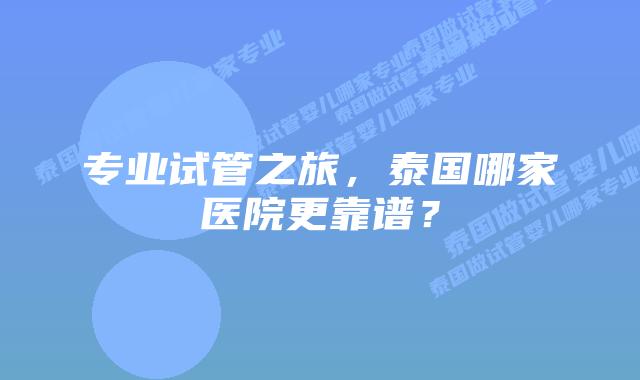专业试管之旅，泰国哪家医院更靠谱？
