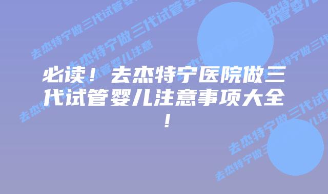 必读！去杰特宁医院做三代试管婴儿注意事项大全！