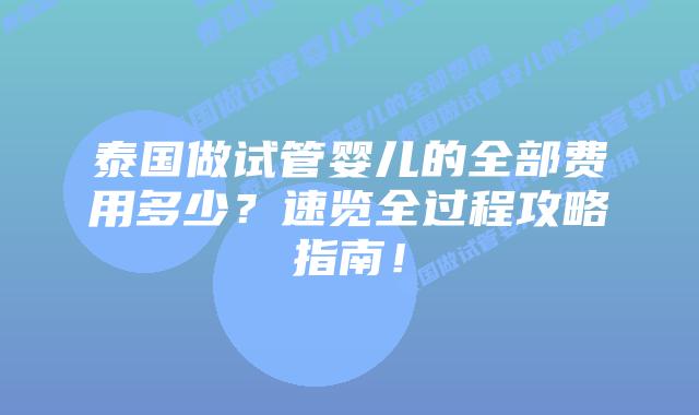 泰国做试管婴儿的全部费用多少？速览全过程攻略指南！