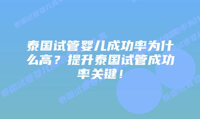 泰国试管婴儿成功率为什么高？提升泰国试管成功率关键！
