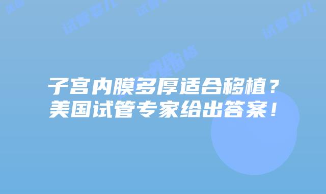 子宫内膜多厚适合移植？美国试管专家给出答案！